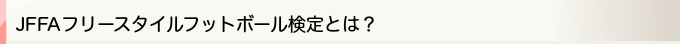 JFFAフリースタイルフットボール検定とは？